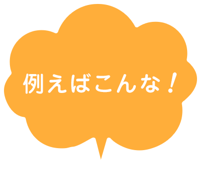例えばこんな！